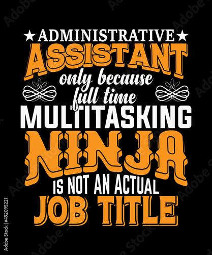Administrative Assistant Only Because Full Time Multitasking Ninja Is Not An Actua job title T-shirt Design