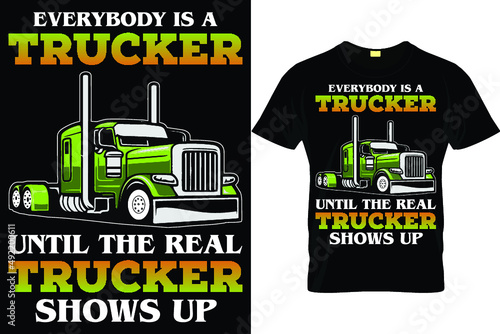 Everybody is a trucker until the real trucker shows up...truck driver t shirt design