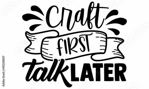 Craft first talk later- Craft t-shirt design, Hand drawn lettering phrase, Calligraphy t-shirt design, Isolated on white background, Handwritten vector sign, SVG, EPS 10