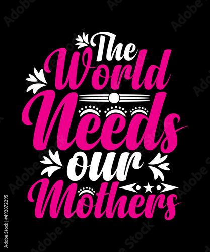 The World Needs Our Mothers T-shirt Design