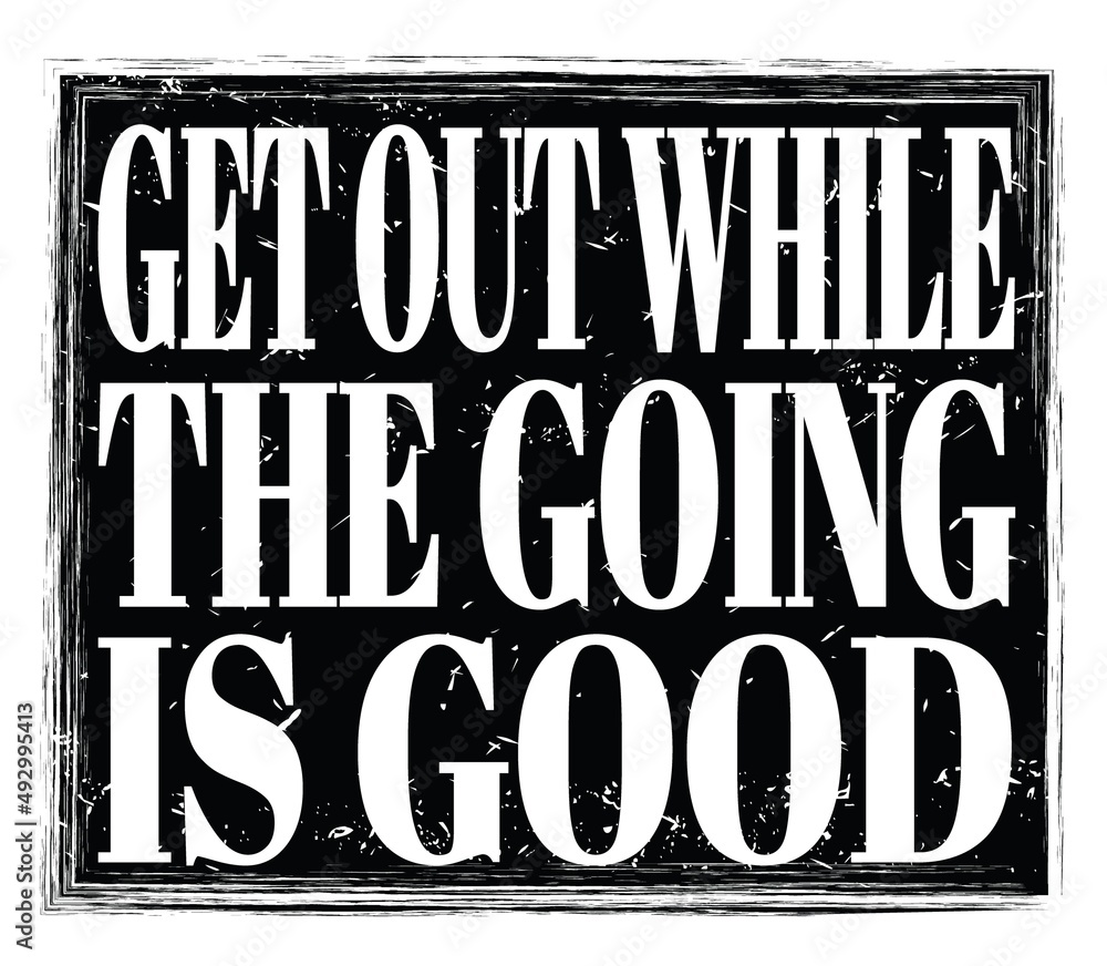 GET OUT WHILE THE GOING IS GOOD, text on black stamp sign