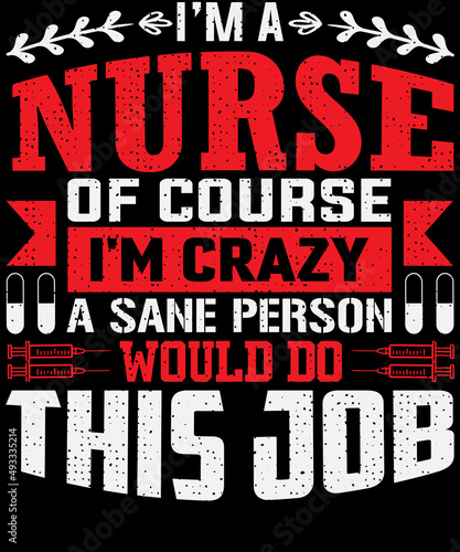 I m a nurse of course I m crazy a sane person would do this job T-shirt design