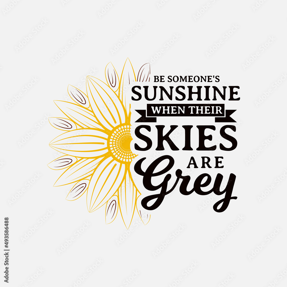 Be Someone's Sunshine When Their Skies Are Grey lettering, sunflower motivational quote for print, poster, card, t-shirt, mug and much more Be Someone's Sunshine When Their Skies Are Grey lettering, sunflower motivational quote for print, poster, card, t-shirt, mug and much more