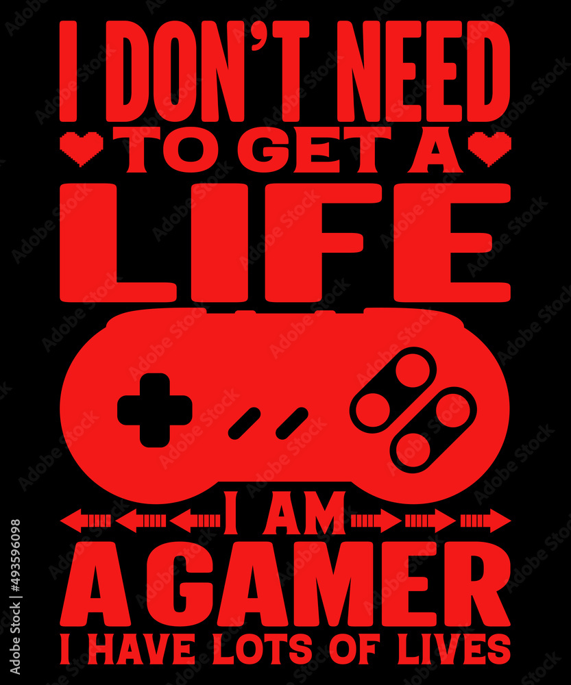 I Don't need to get a life i am a gamer i have lots of life t-shirt design
