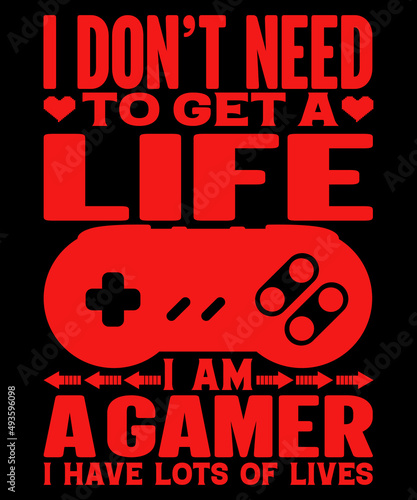 I Don t need to get a life i am a gamer i have lots of life t-shirt design