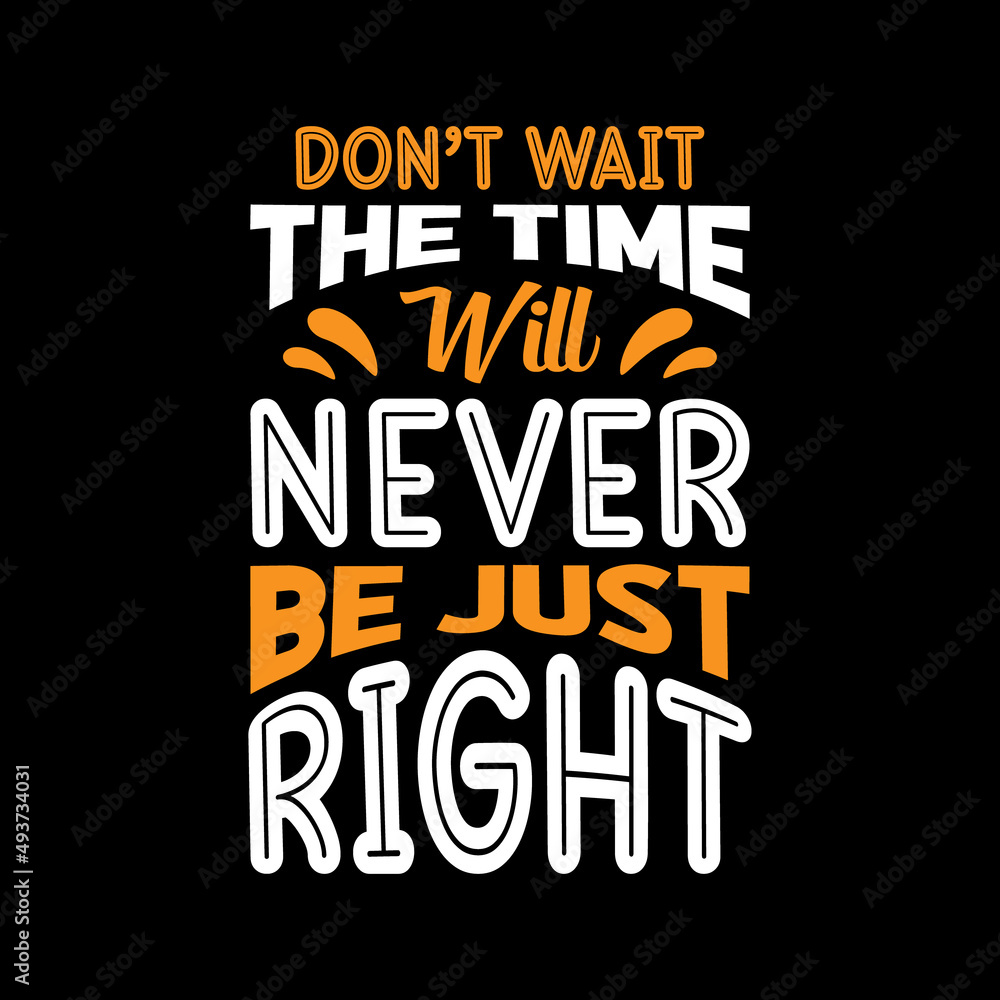 DON'T WAIT THE TIME WILL NEVER BE JUST RIGHT LETTERING T-SHIRT DESIGN DON'T WAIT THE TIME WILL NEVER BE JUST RIGHT LETTERING T-SHIRT DESIGN