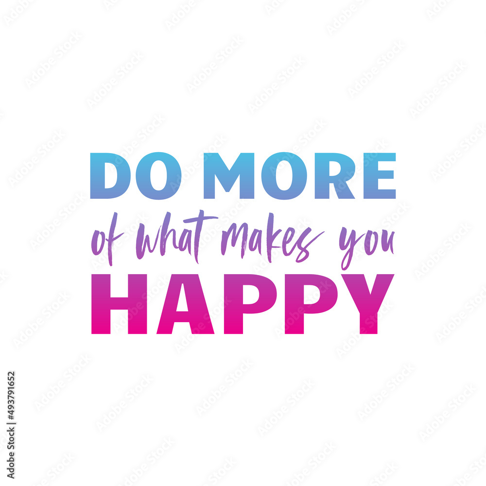 DO MORE of what makes you HAPPY quote