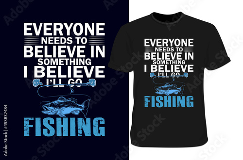 Everyone needs to believe in fishing t-shirt, Fishing t-shirt design
