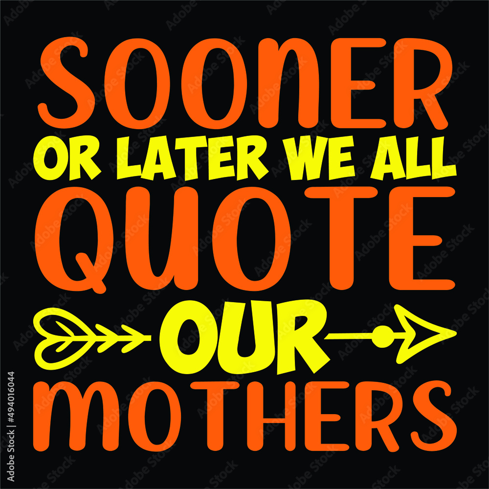 Sooner or later we all quote our mothers, Happy mother's day t-shirt print template, arrow vector, typography T shirt