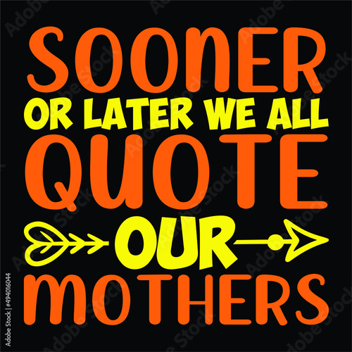 Sooner or later we all quote our mothers  Happy mother s day t-shirt print template  arrow vector  typography T shirt