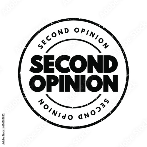 Second Opinion is an opinion on a matter disputed by two or more parties, text concept stamp