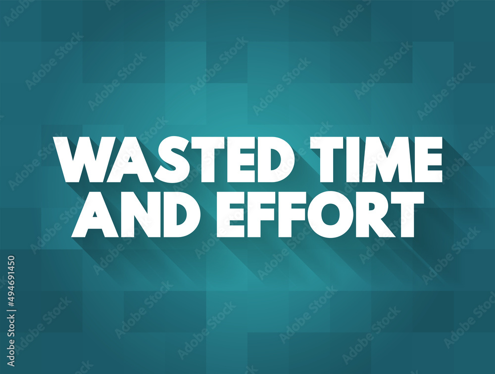Wasted Time and Effort - that you use because there is little or no result, text concept background