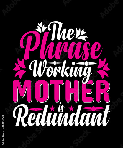 The Phrase Working Mother Is Redundant T-shirt Designs