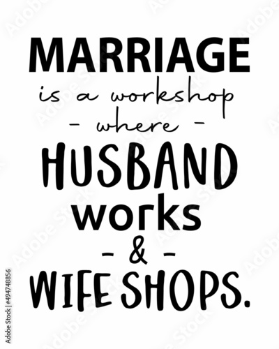 Marriage is a workshop where husband works and Wife shops - Funny wedding quote lettering inscription with white Background