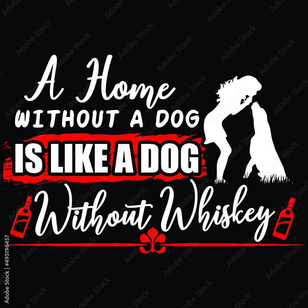 A home without a dog is like a dog without whiskey