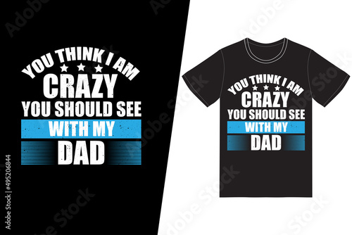 You think i am crazy you should see with my dad t-shirt design. Fathers day t-shirt design vector. For t-shirt print and other uses.
