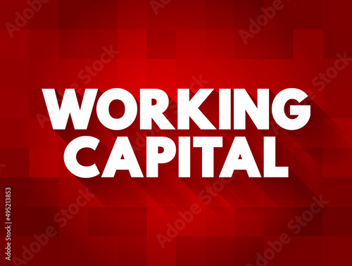 Working Capital - financial metric which represents operating liquidity available to a business, organization, or other entity, text concept background