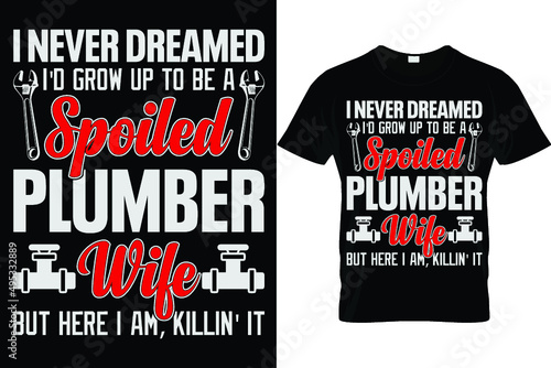 I never dreamed I'd grow up to be a spoiled plumber wife but here I am, killing it...Plumber T Shirt Design