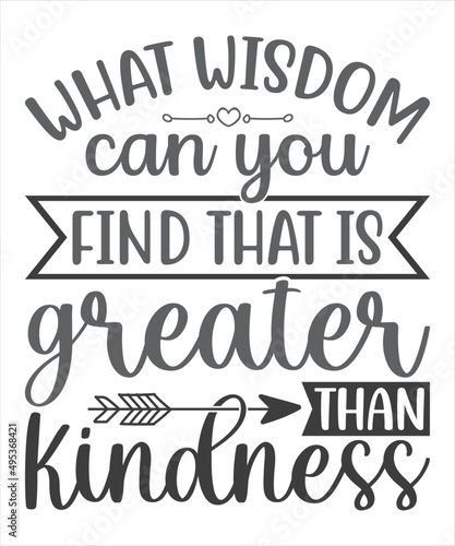 What Wisdom Can You Find That Is Greater Than Kindness SVG T-Shirt Design.