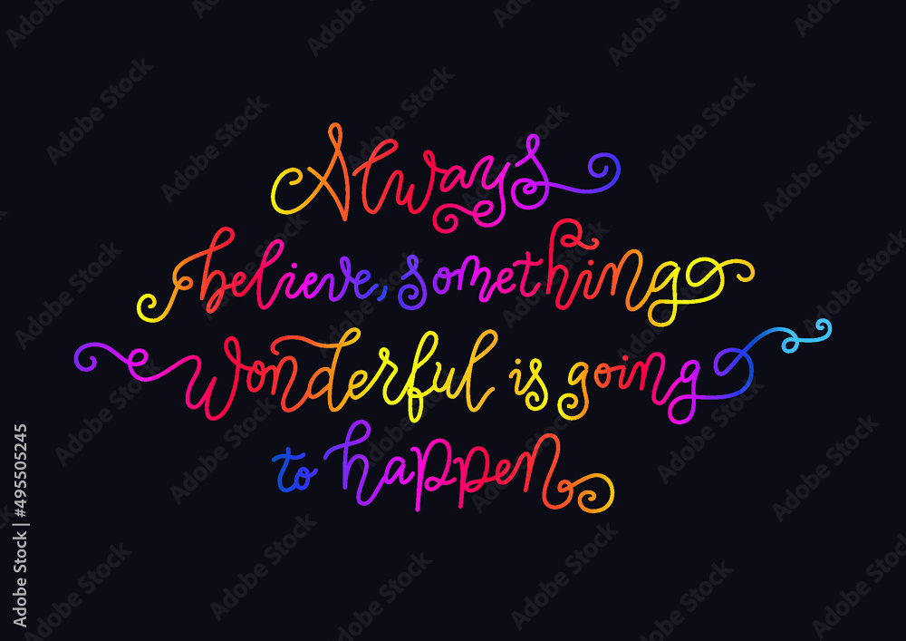 Modern calligraphy lettering of Always believe something wonderful is going to happen in colorful gradient on dark background for poster, decoration, valentine, postcard, greeting card, birthday