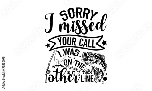 Sorry I missed your call I was on the other line - Fishing t shirt design, svg eps Files for Cutting, Handmade calligraphy vector illustration, Hand written vector sign, svg