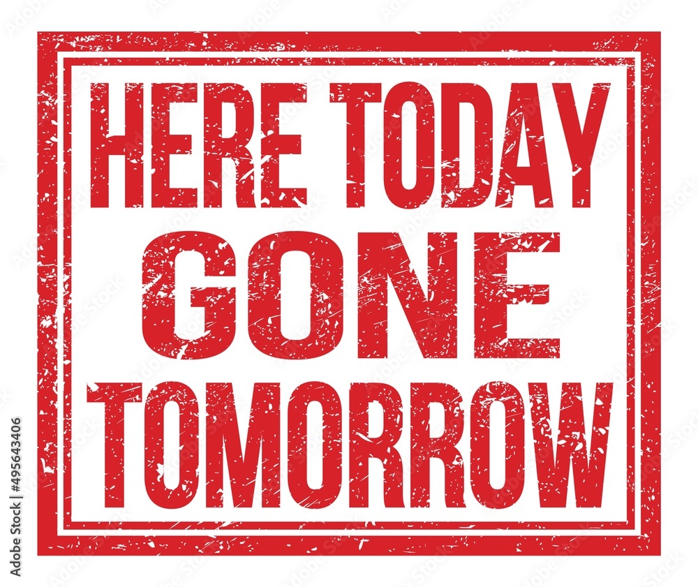 HERE TODAY GONE TOMORROW, text on red grungy stamp sign HERE TODAY GONE TOMORROW, text on red grungy stamp sign