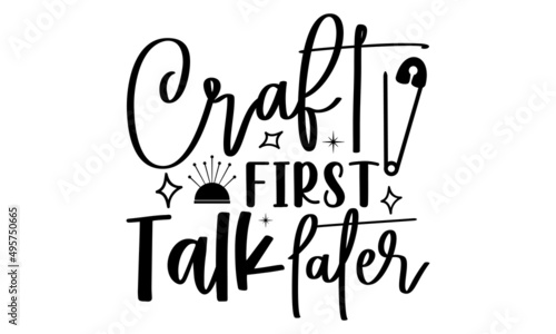 Craft first talk later- Crafter Life t-shirt design, Hand drawn lettering phrase, Calligraphy t-shirt design, Isolated on white background, Handwritten vector sign, SVG, EPS 10