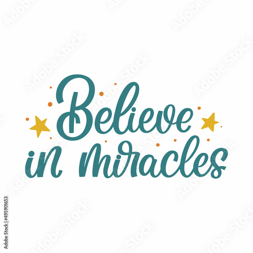 Hand drawn lettering quote. The inscription: Believe in miracles. Perfect design for greeting cards, posters, T-shirts, banners, print invitations.