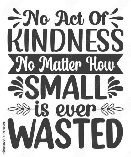 Quote Typographical Background, vector design. "No act of kindness, no matter how small, is ever wasted T-Shirt Design.