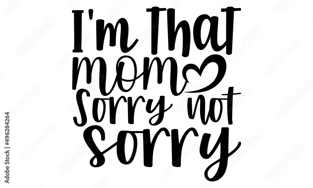 I'm that mom sorry not sorry- Mother's day t-shirt design, Hand drawn lettering phrase, Calligraphy t-shirt design, Isolated on white background, Handwritten vector sign, SVG, EPS 10