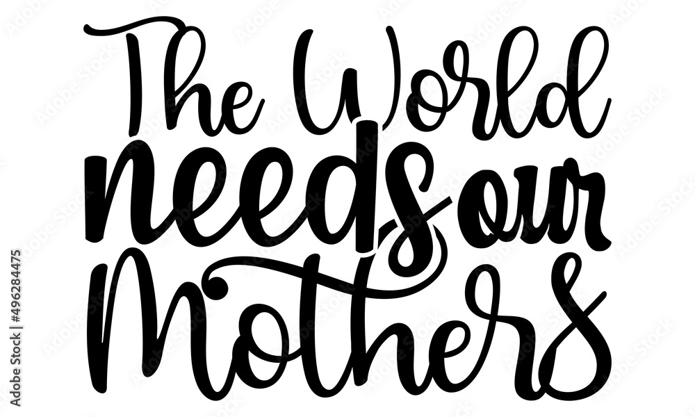 The world needs our mothers- Mother's day t-shirt design, Hand drawn lettering phrase, Calligraphy t-shirt design, Isolated on white background, Handwritten vector sign, SVG, EPS 10 The world needs our mothers- Mother's day t-shirt design, Hand drawn lettering phrase, Calligraphy t-shirt design, Isolated on white background, Handwritten vector sign, SVG, EPS 10