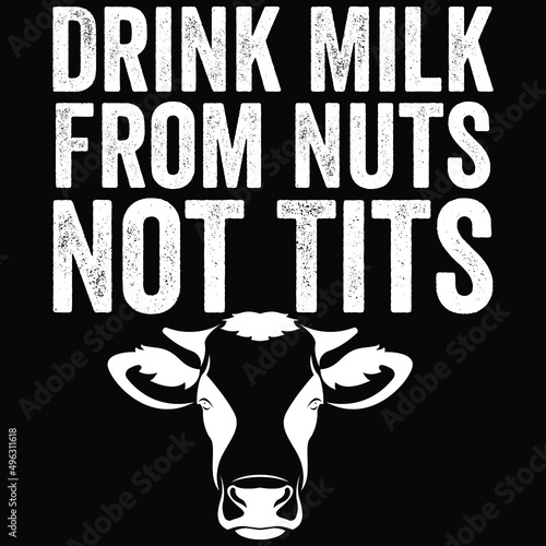 Vegan - Drink Milk From Nuts Not Tits.