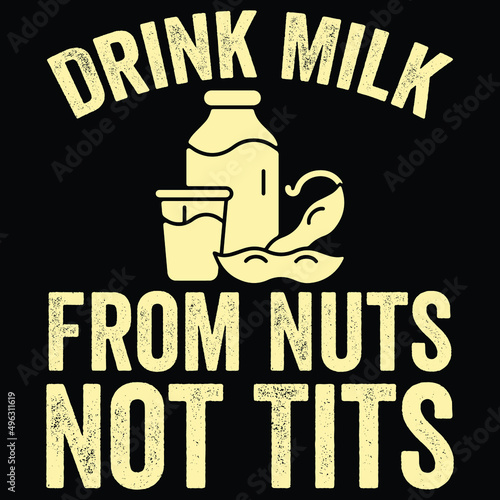Vegan - Drink Milk From Nuts Not Tits.