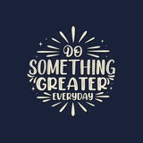 Do something greater everyday motivational lettering, greeting vector.