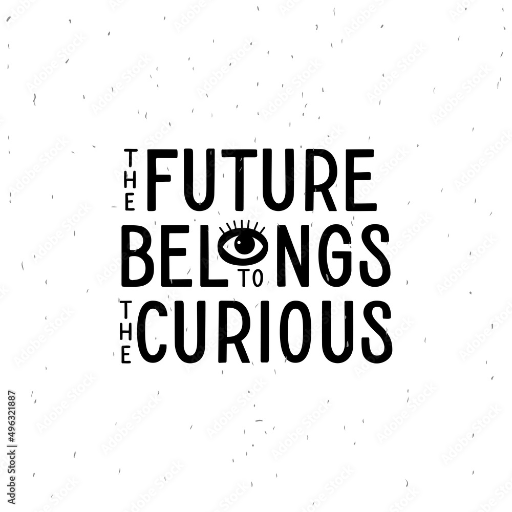 The future belongs to the curious.