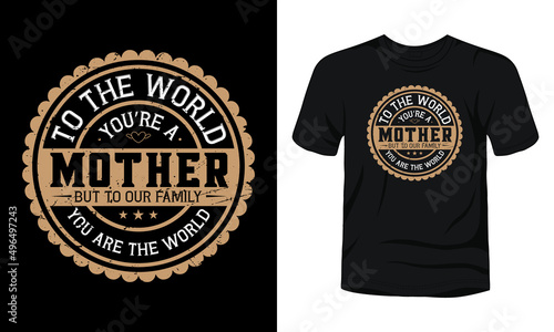"To the world you're a mother but to our family you are the world" t-shirt design template.