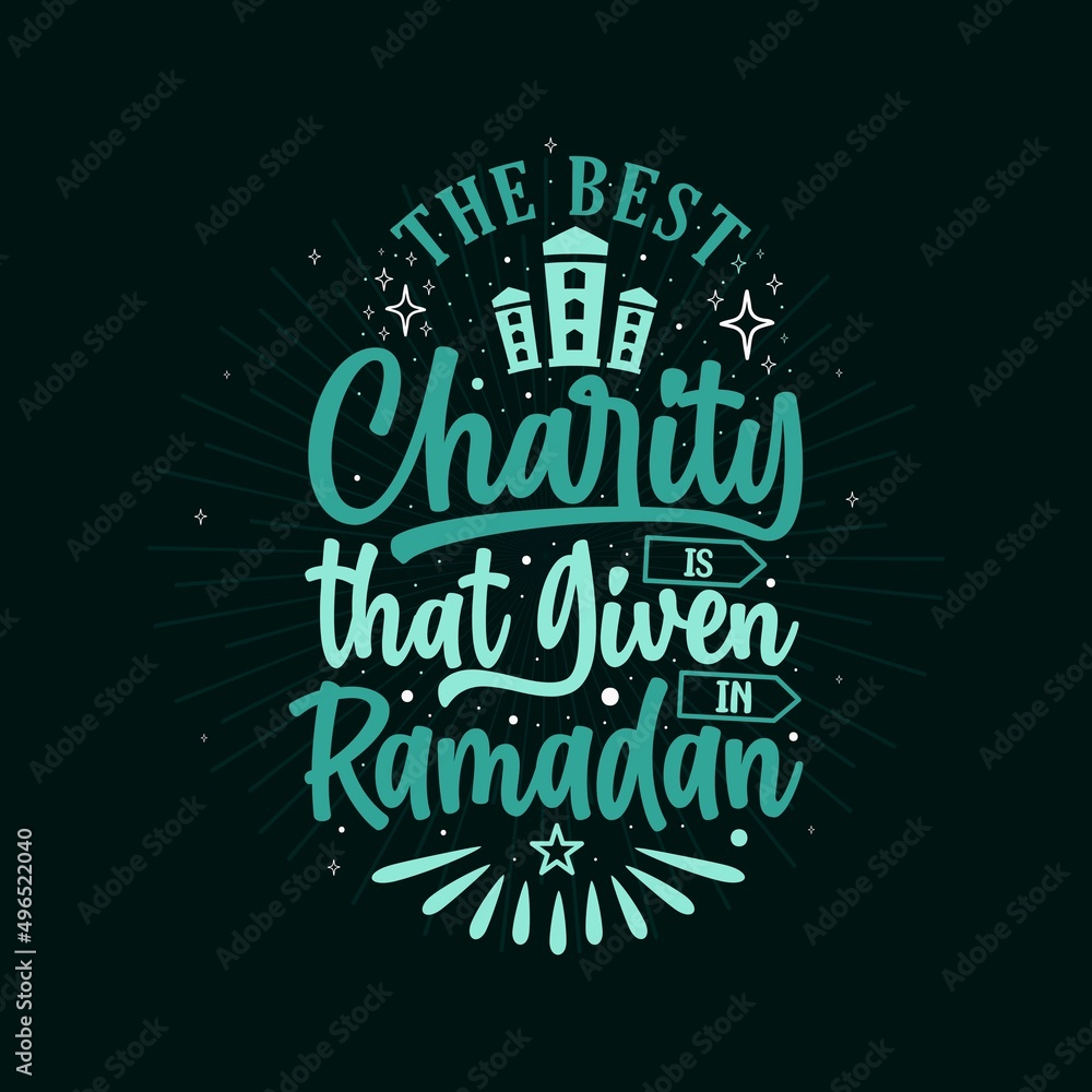 The best charity is that given in Ramadan, background, the occasion of Muslim's Holy Month Ramadan Kareem.