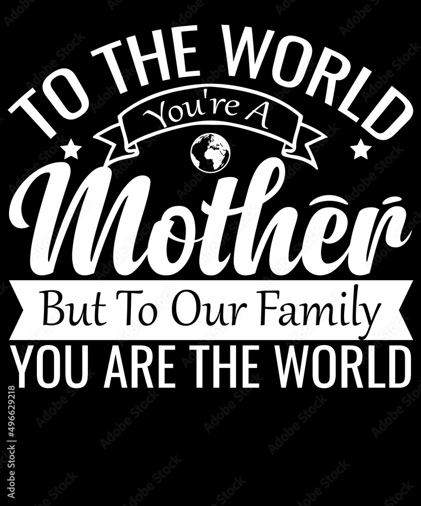 To the world you are a Mother but our family you are the world Tshirt