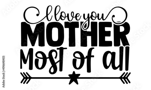 l love you mother most of all - Mother s day t-shirt design  Hand drawn lettering phrase  Calligraphy t-shirt design  Isolated on white background  Handwritten vector sign  SVG  EPS 10