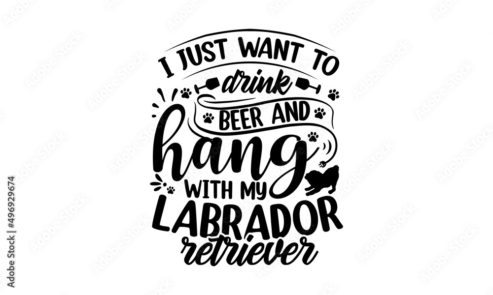 I just want to drink beer and hang with my labrador retriever, Vector typography illustration with lettering quote, dog dad, typography lettering design, printing for banner, poster, mug etc
