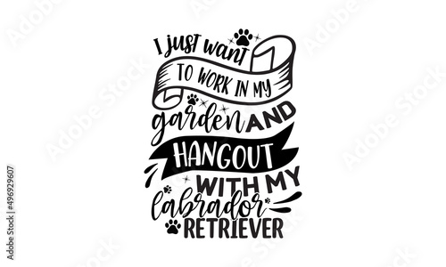 I just want to work in my garden and hangout with my labrador retriever, dog dad, typography lettering design, printing for t shirt, banner, poster, mug etc, Vector illustration
