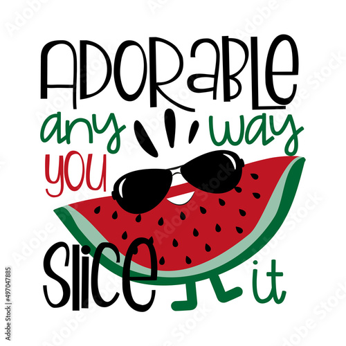 Adorable any way you slice it - funny phrase with cute watermelon slice in sunglasses. Good for T shirt print, poster, card, label and other gifts design.