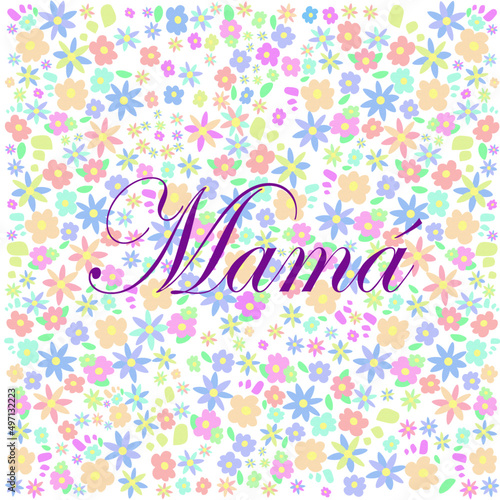 MAMÁ.DIA DE LAS MADRE,FLORES Y PALABRA MAMÁ