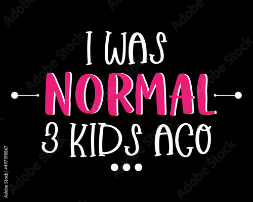 I was Normal 3 Kids Ago - Funny Text Design Poster Vector Illustration Art 