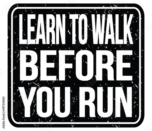 LEARN TO WALK BEFORE YOU RUN, words on black stamp sign