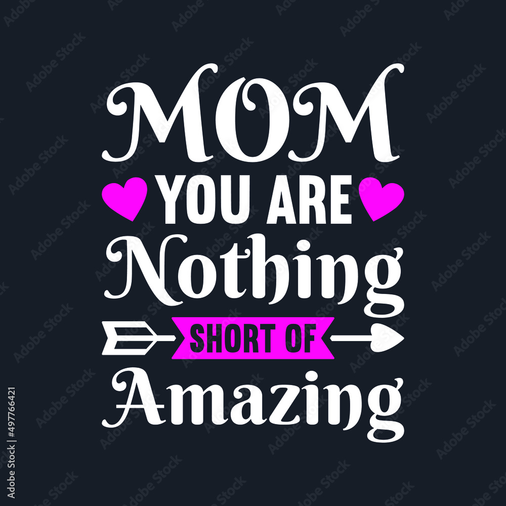 Mom You Are Nothing Short Of Amazing- Mother's Day T-Shirt Design, Posters, Greeting Cards, Textiles, and Sticker Vector Illustration