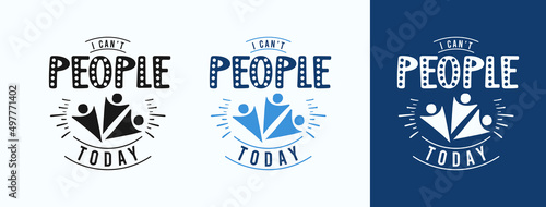 I Can't People Today for t-shirt, print, card, mug and much more