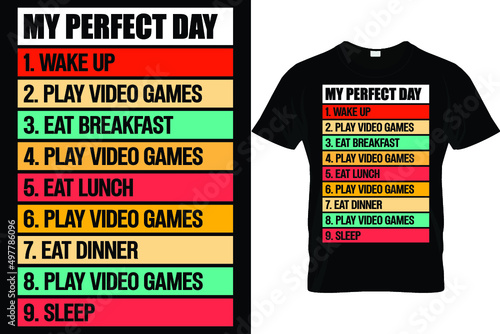 My perfect day 1. wake up 2. play video games 3. eat breakfast 4. play video games 5. eat lunch 6. play video games 7. eat dinner 8. play video games 9. sleep...Gaming t shirt design
