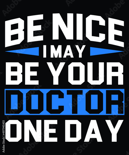 Be Nice I May Be Your Doctor One Day Typography T-Shirt Design