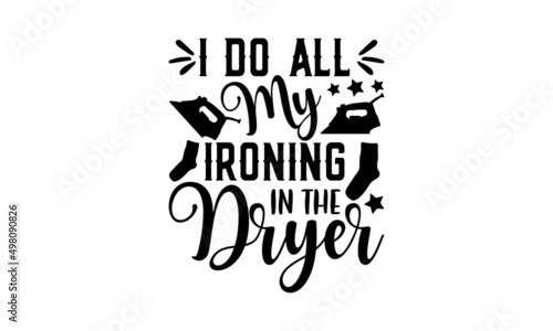 I do all my ironing in the dryer - Laundry t shirt design, Funny Quote EPS, Cut File For Cricut, Handmade calligraphy vector illustration, Hand written vector sign